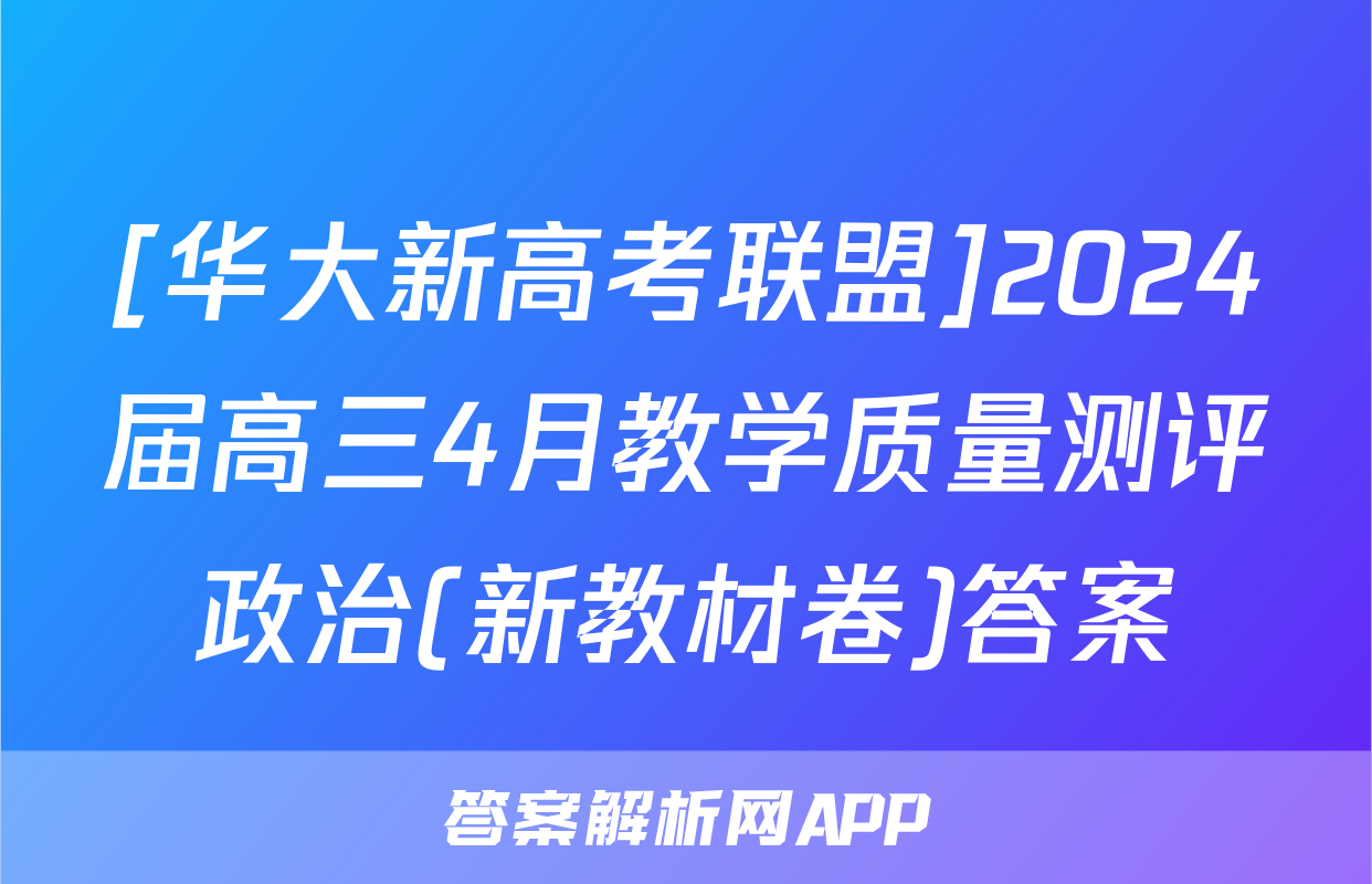 [华大新高考联盟]2024届高三4月教学质量测评政治(新教材卷)答案