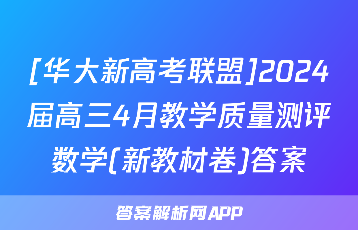 [华大新高考联盟]2024届高三4月教学质量测评数学(新教材卷)答案