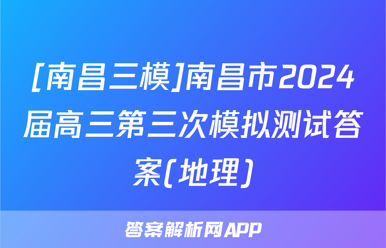 [南昌三模]南昌市2024届高三第三次模拟测试答案(地理)