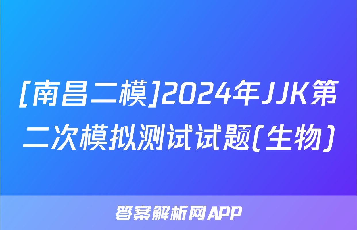 [南昌二模]2024年JJK第二次模拟测试试题(生物)