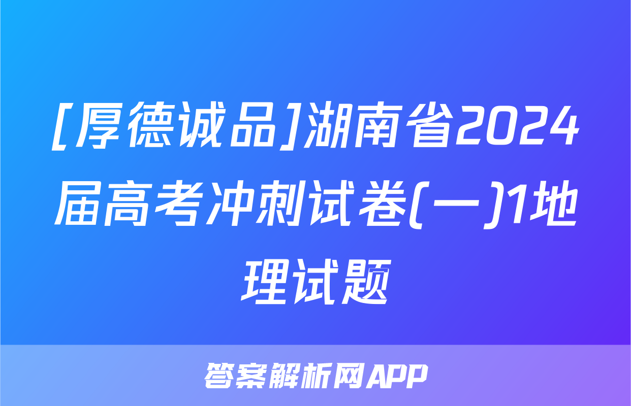[厚德诚品]湖南省2024届高考冲刺试卷(一)1地理试题