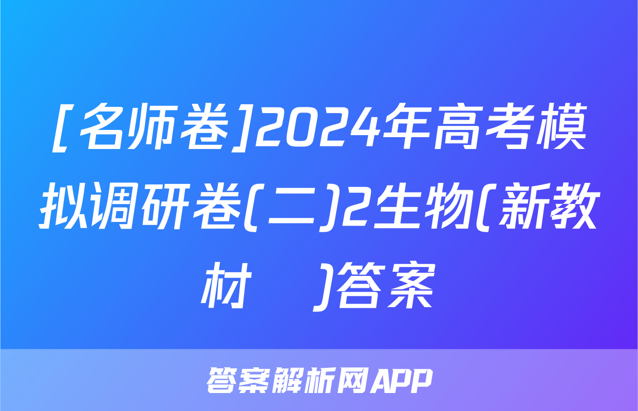 [名师卷]2024年高考模拟调研卷(二)2生物(新教材▣)答案