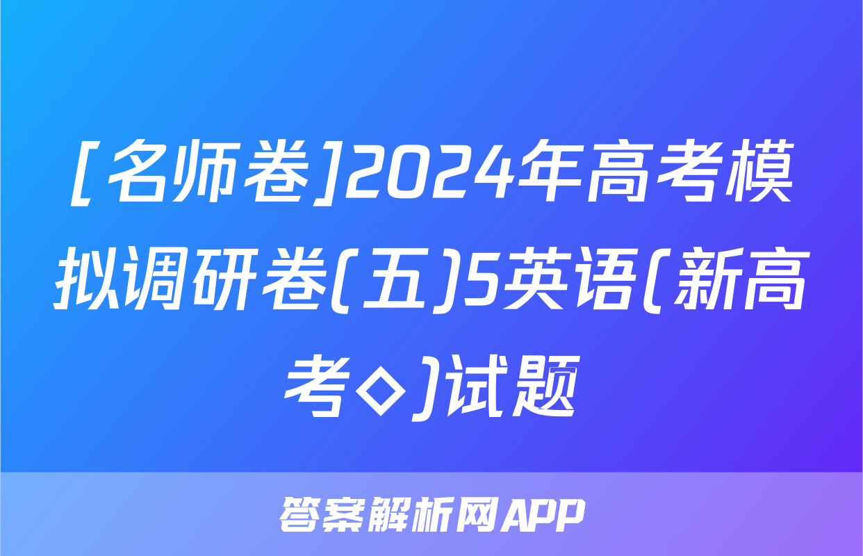 [名师卷]2024年高考模拟调研卷(五)5英语(新高考◇)试题