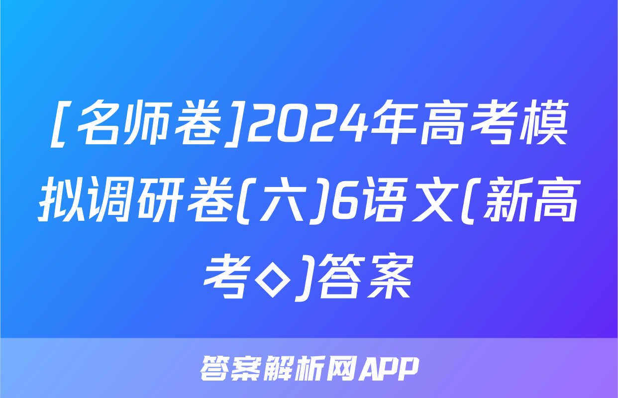 [名师卷]2024年高考模拟调研卷(六)6语文(新高考◇)答案