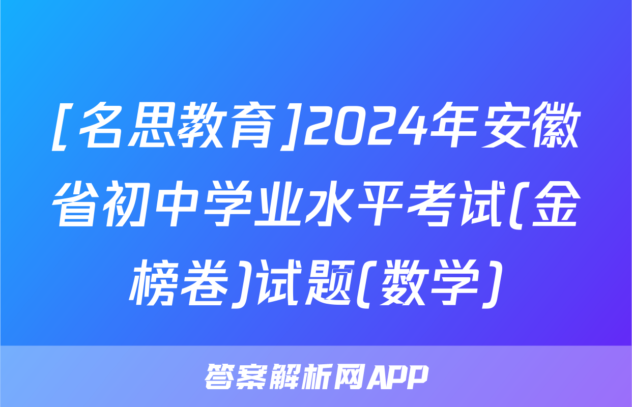 [名思教育]2024年安徽省初中学业水平考试(金榜卷)试题(数学)