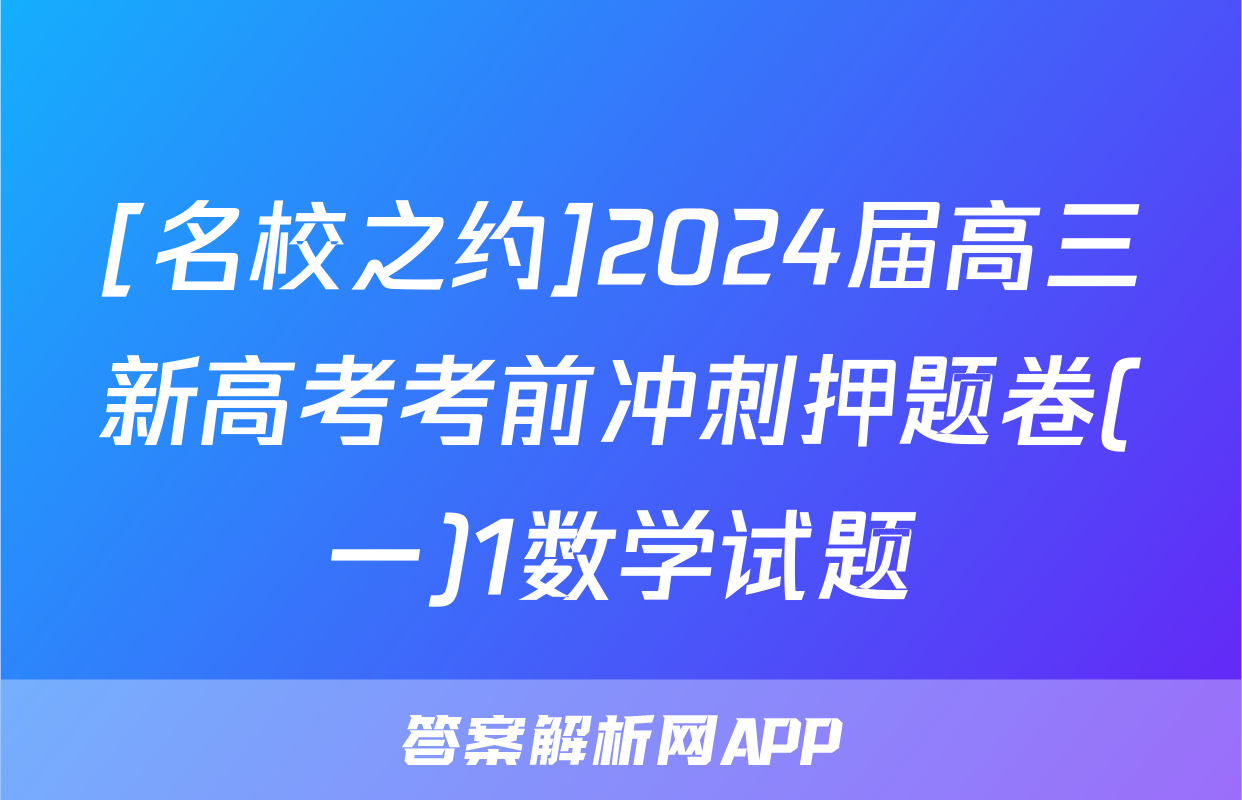[名校之约]2024届高三新高考考前冲刺押题卷(一)1数学试题