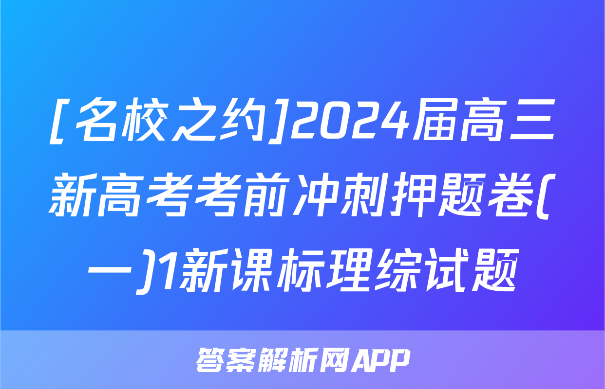 [名校之约]2024届高三新高考考前冲刺押题卷(一)1新课标理综试题
