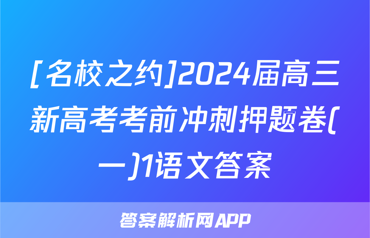 [名校之约]2024届高三新高考考前冲刺押题卷(一)1语文答案