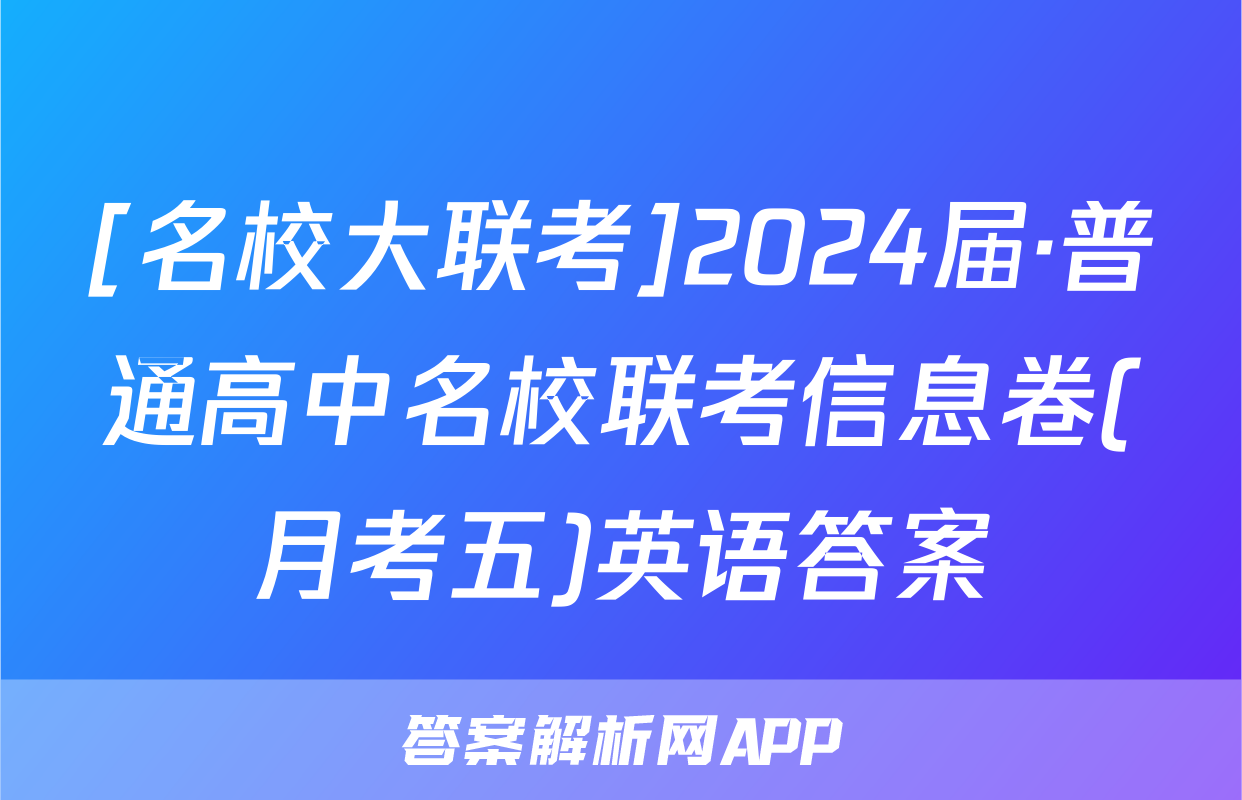 [名校大联考]2024届·普通高中名校联考信息卷(月考五)英语答案