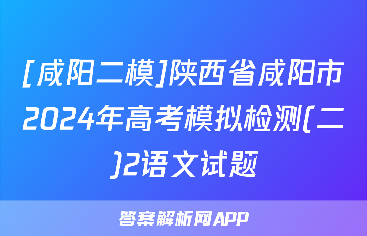[咸阳二模]陕西省咸阳市2024年高考模拟检测(二)2语文试题