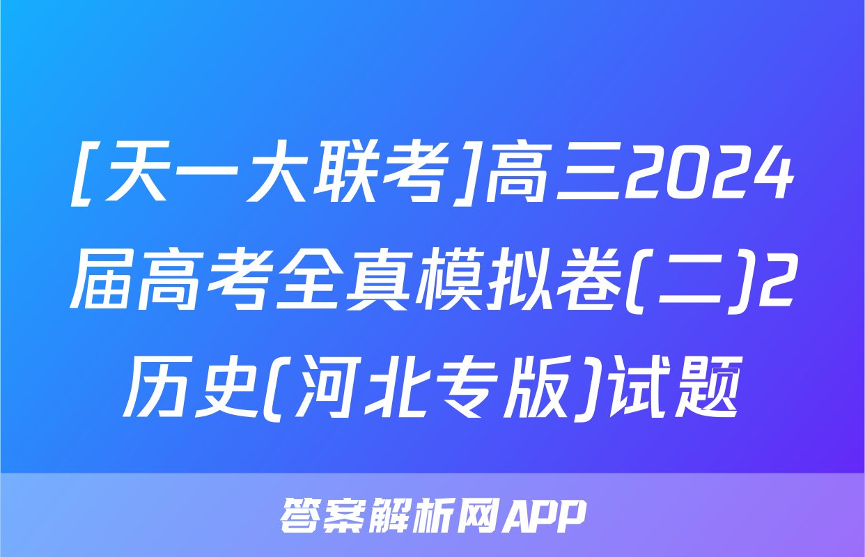 [天一大联考]高三2024届高考全真模拟卷(二)2历史(河北专版)试题