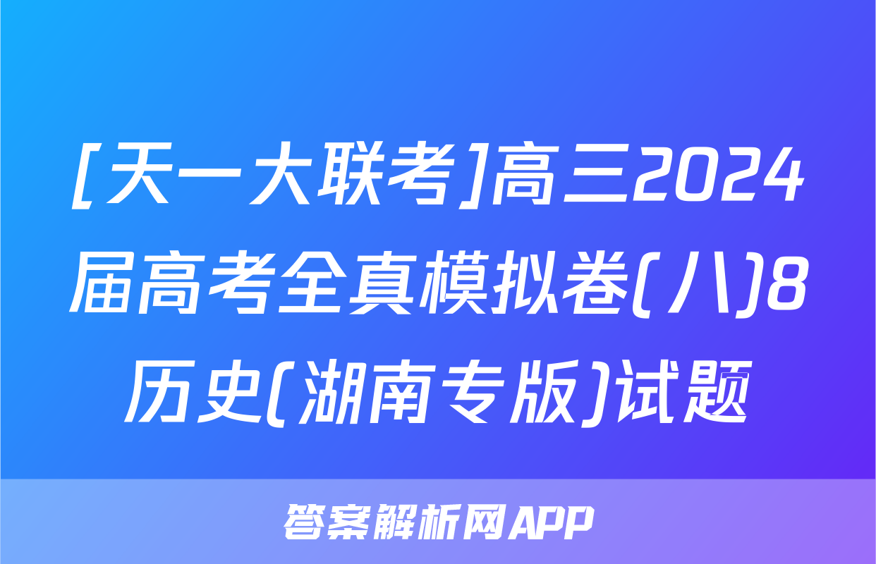 [天一大联考]高三2024届高考全真模拟卷(八)8历史(湖南专版)试题