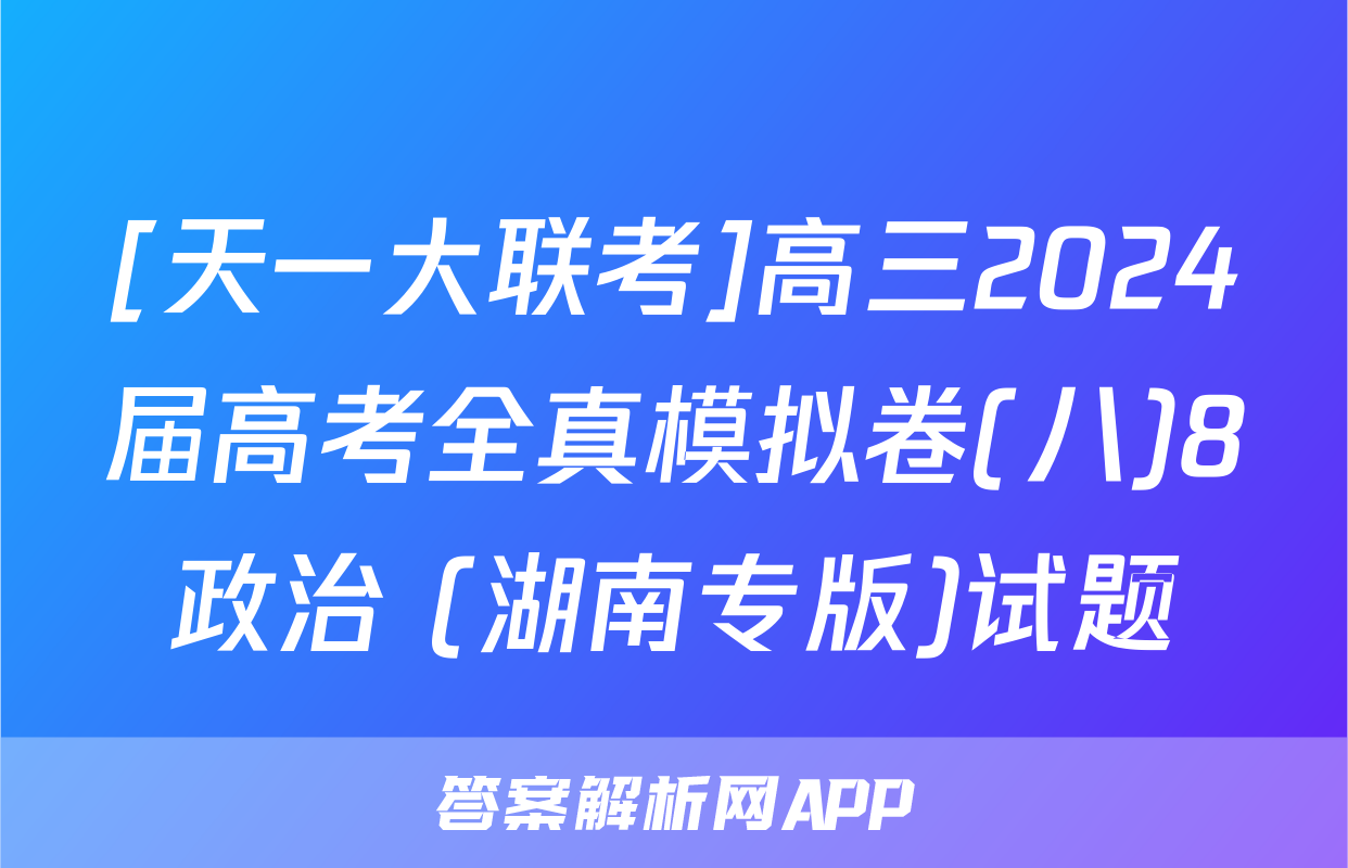 [天一大联考]高三2024届高考全真模拟卷(八)8政治 (湖南专版)试题
