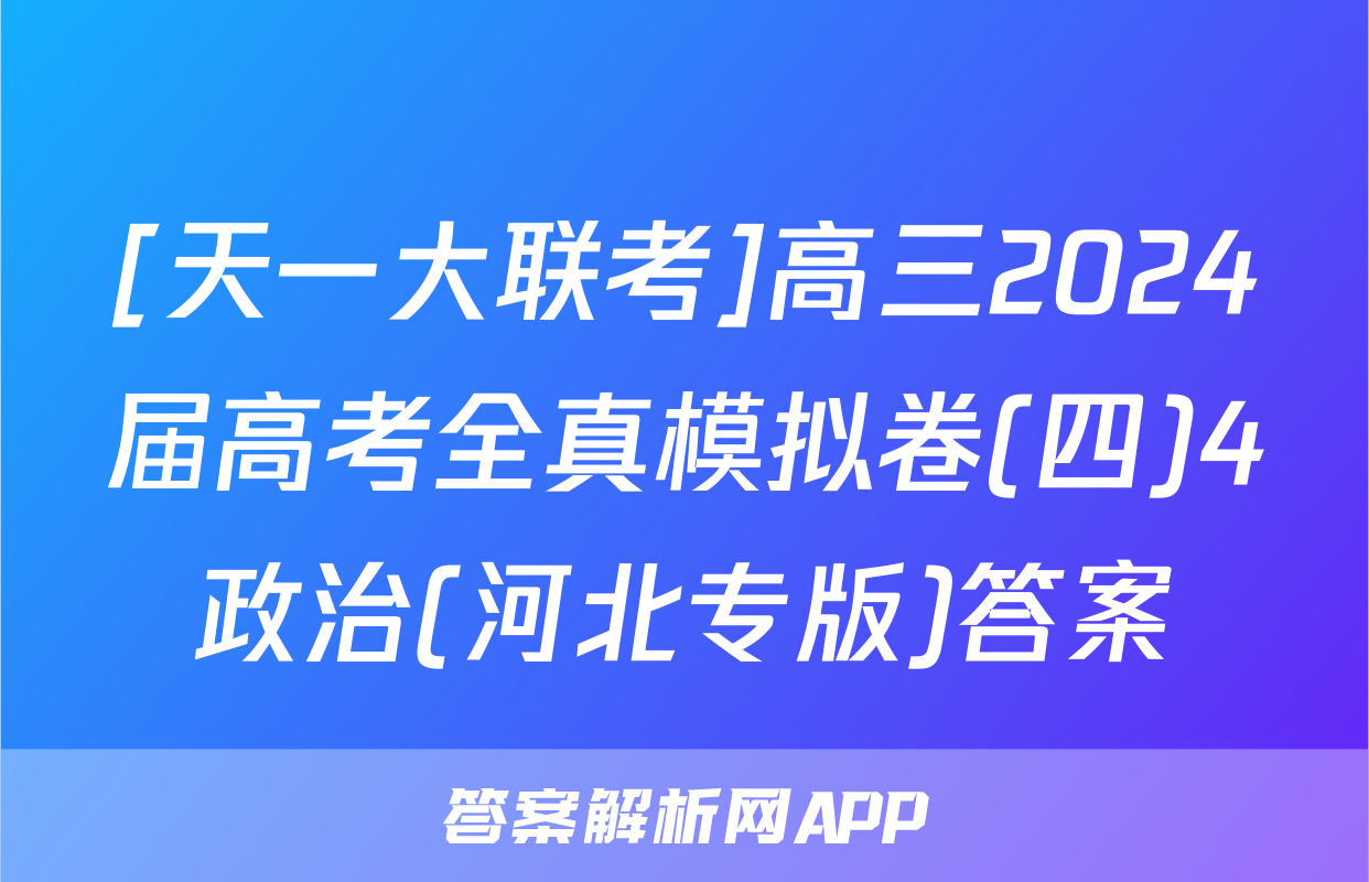 [天一大联考]高三2024届高考全真模拟卷(四)4政治(河北专版)答案