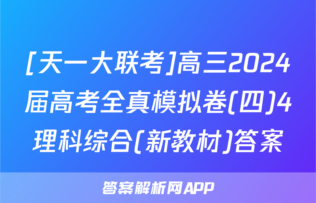 [天一大联考]高三2024届高考全真模拟卷(四)4理科综合(新教材)答案