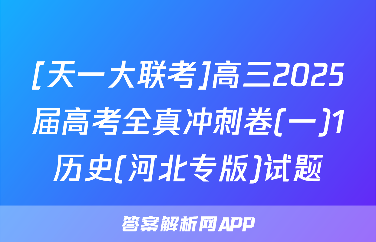 [天一大联考]高三2025届高考全真冲刺卷(一)1历史(河北专版)试题