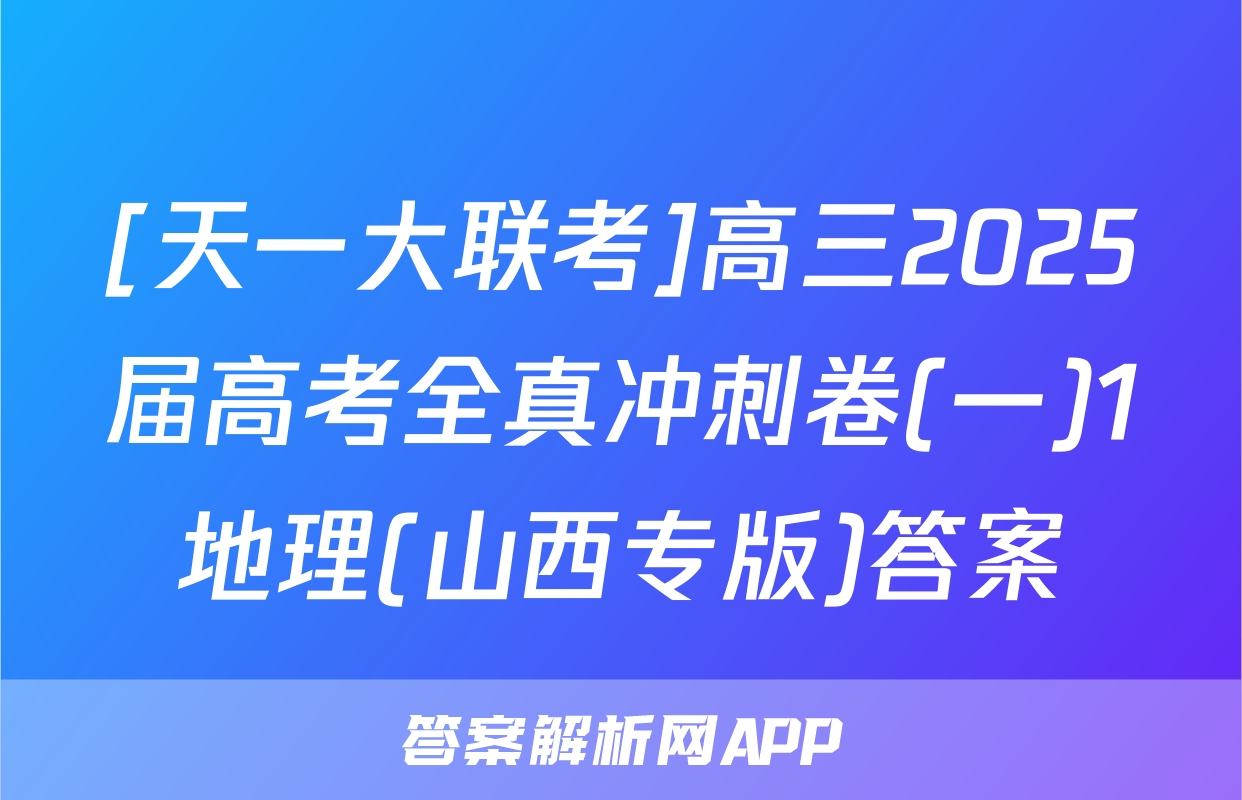 [天一大联考]高三2025届高考全真冲刺卷(一)1地理(山西专版)答案