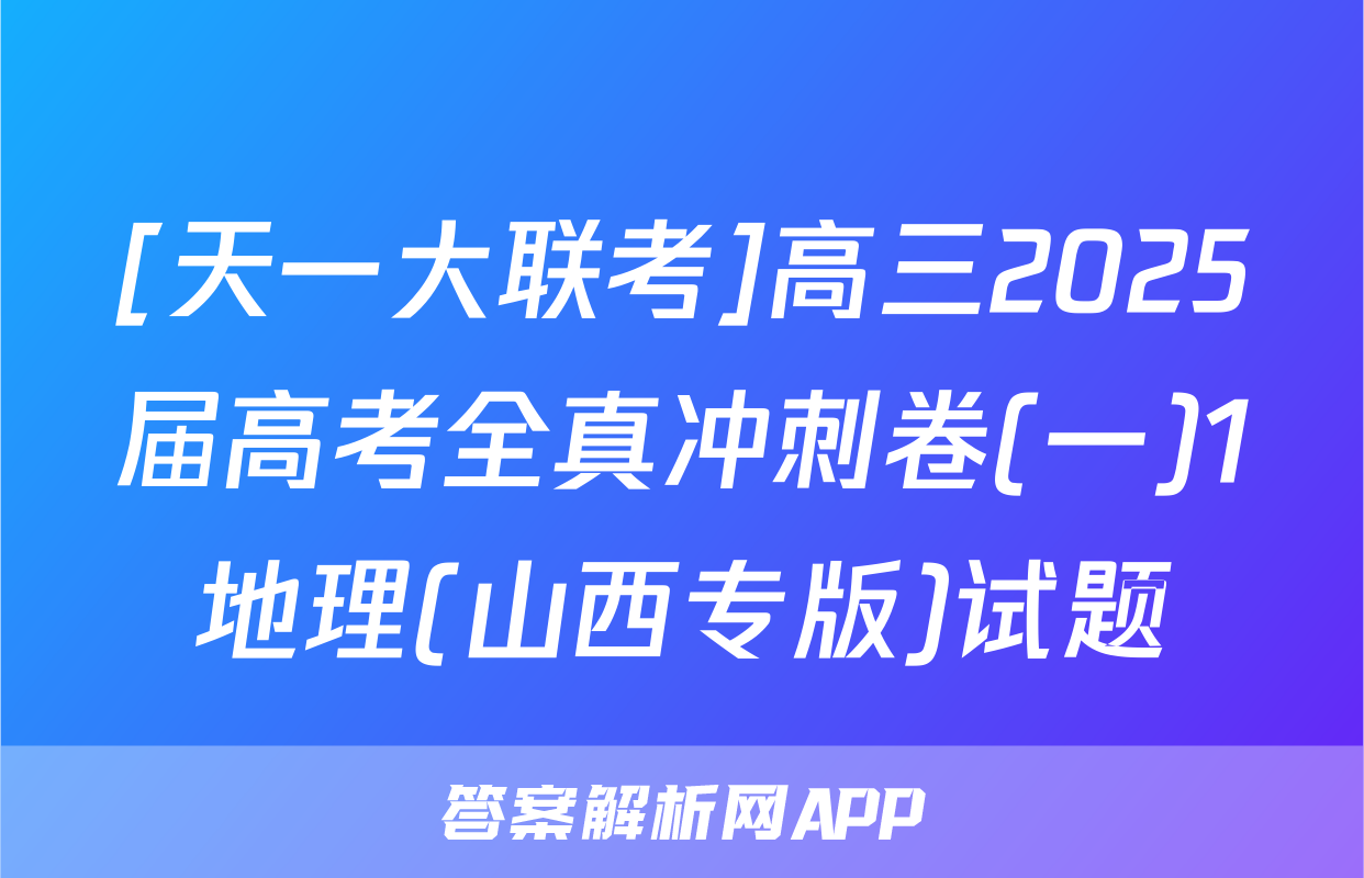 [天一大联考]高三2025届高考全真冲刺卷(一)1地理(山西专版)试题