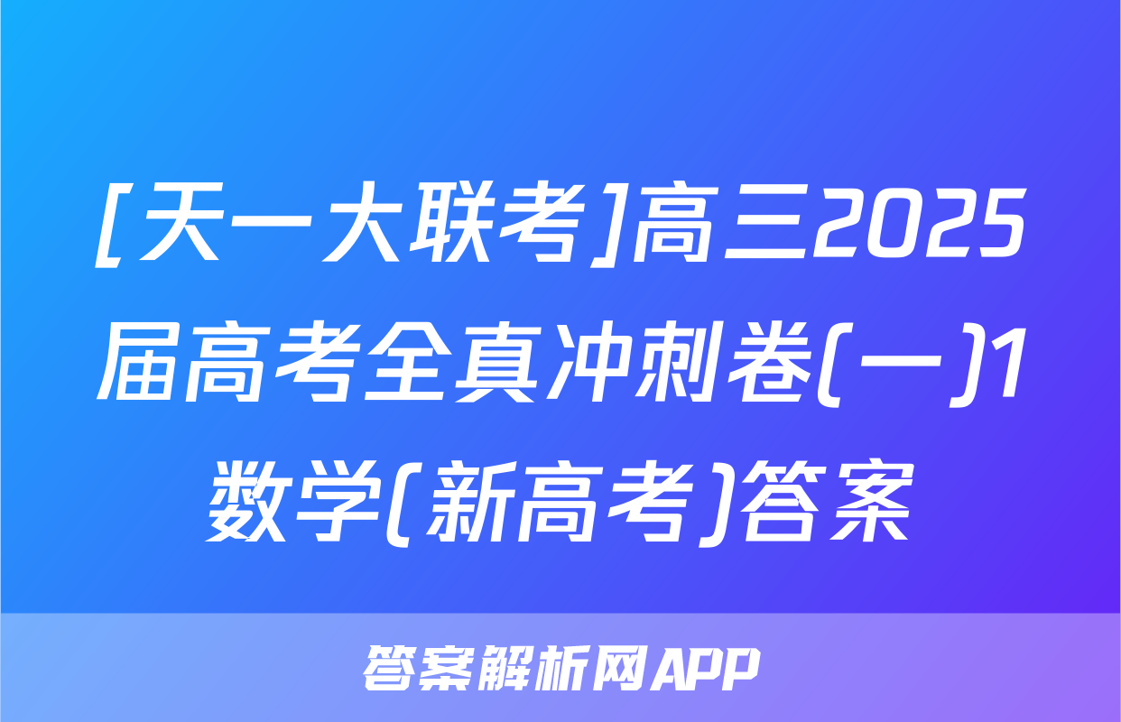 [天一大联考]高三2025届高考全真冲刺卷(一)1数学(新高考)答案