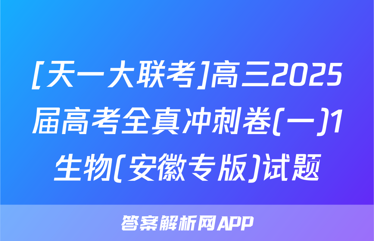 [天一大联考]高三2025届高考全真冲刺卷(一)1生物(安徽专版)试题