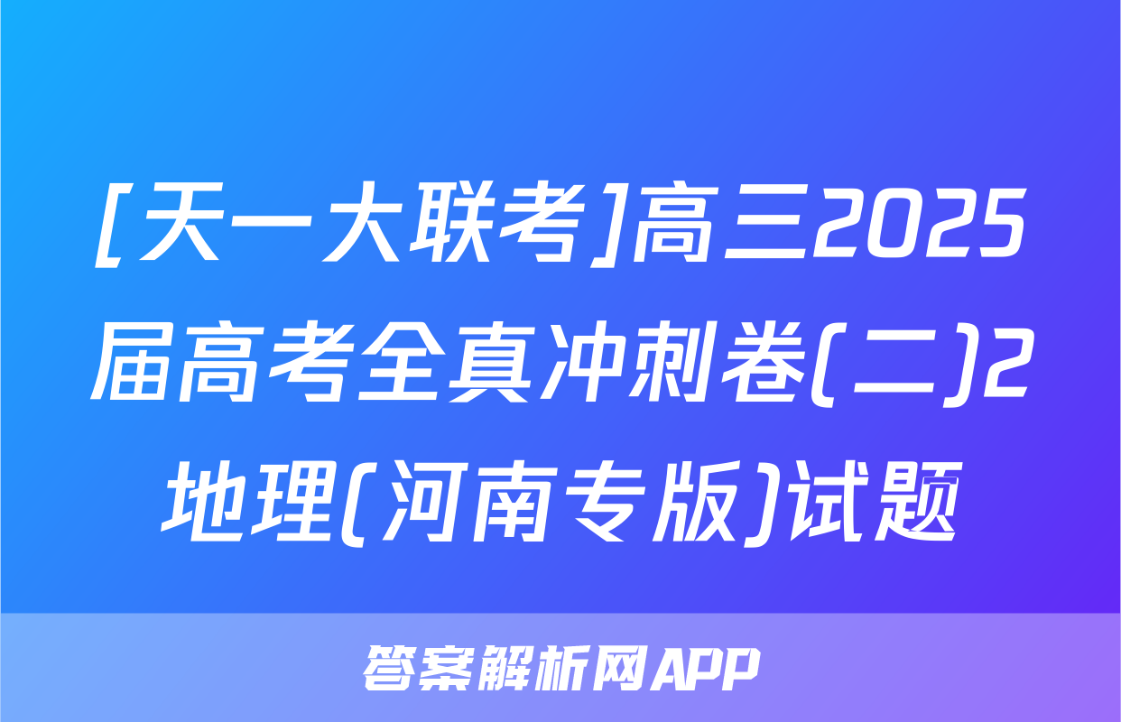 [天一大联考]高三2025届高考全真冲刺卷(二)2地理(河南专版)试题