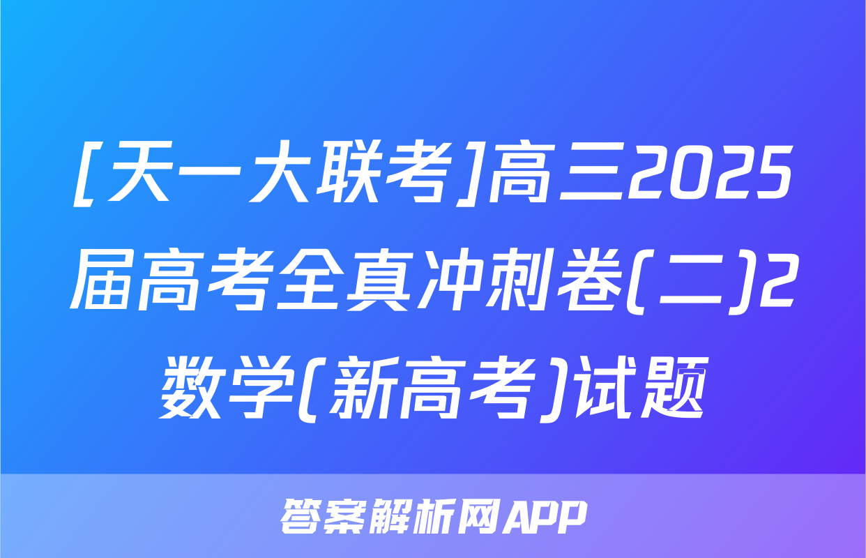 [天一大联考]高三2025届高考全真冲刺卷(二)2数学(新高考)试题