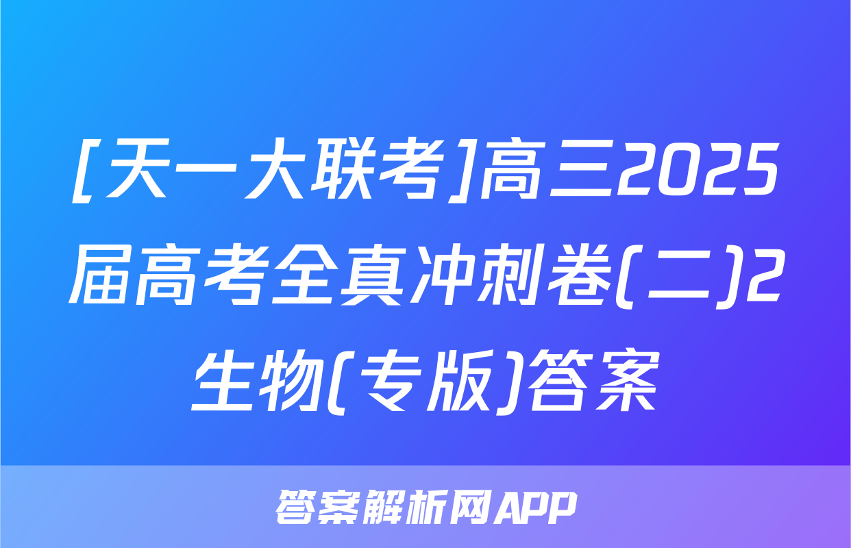 [天一大联考]高三2025届高考全真冲刺卷(二)2生物(专版)答案