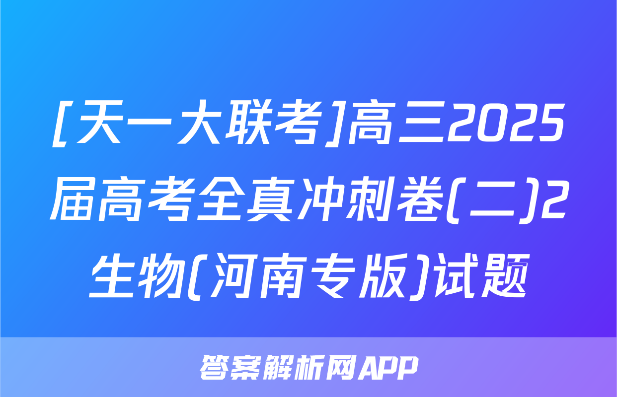 [天一大联考]高三2025届高考全真冲刺卷(二)2生物(河南专版)试题