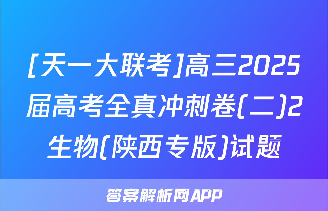 [天一大联考]高三2025届高考全真冲刺卷(二)2生物(陕西专版)试题
