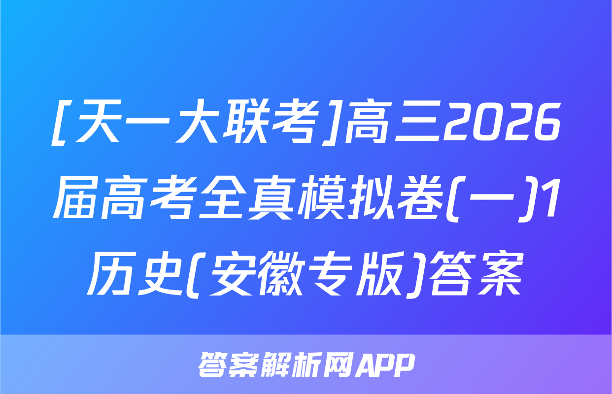[天一大联考]高三2026届高考全真模拟卷(一)1历史(安徽专版)答案