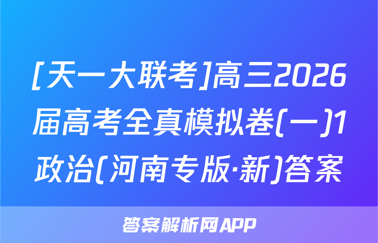 [天一大联考]高三2026届高考全真模拟卷(一)1政治(河南专版·新)答案
