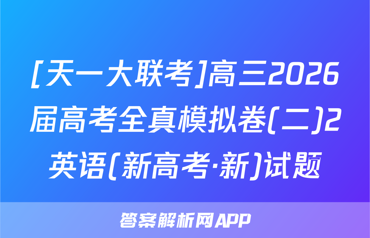 [天一大联考]高三2026届高考全真模拟卷(二)2英语(新高考·新)试题