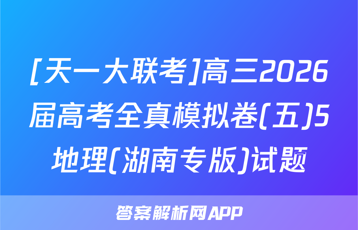 [天一大联考]高三2026届高考全真模拟卷(五)5地理(湖南专版)试题