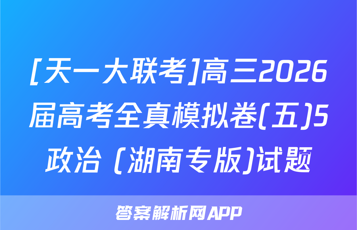 [天一大联考]高三2026届高考全真模拟卷(五)5政治 (湖南专版)试题