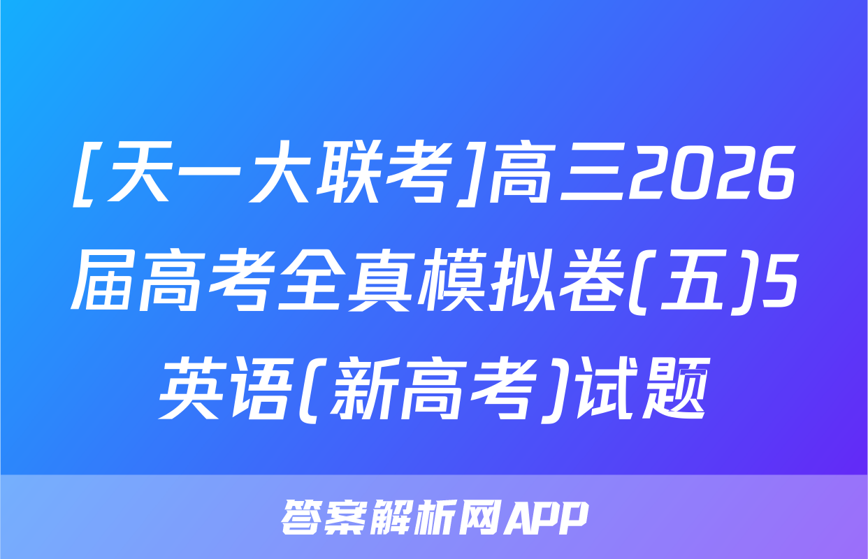 [天一大联考]高三2026届高考全真模拟卷(五)5英语(新高考)试题