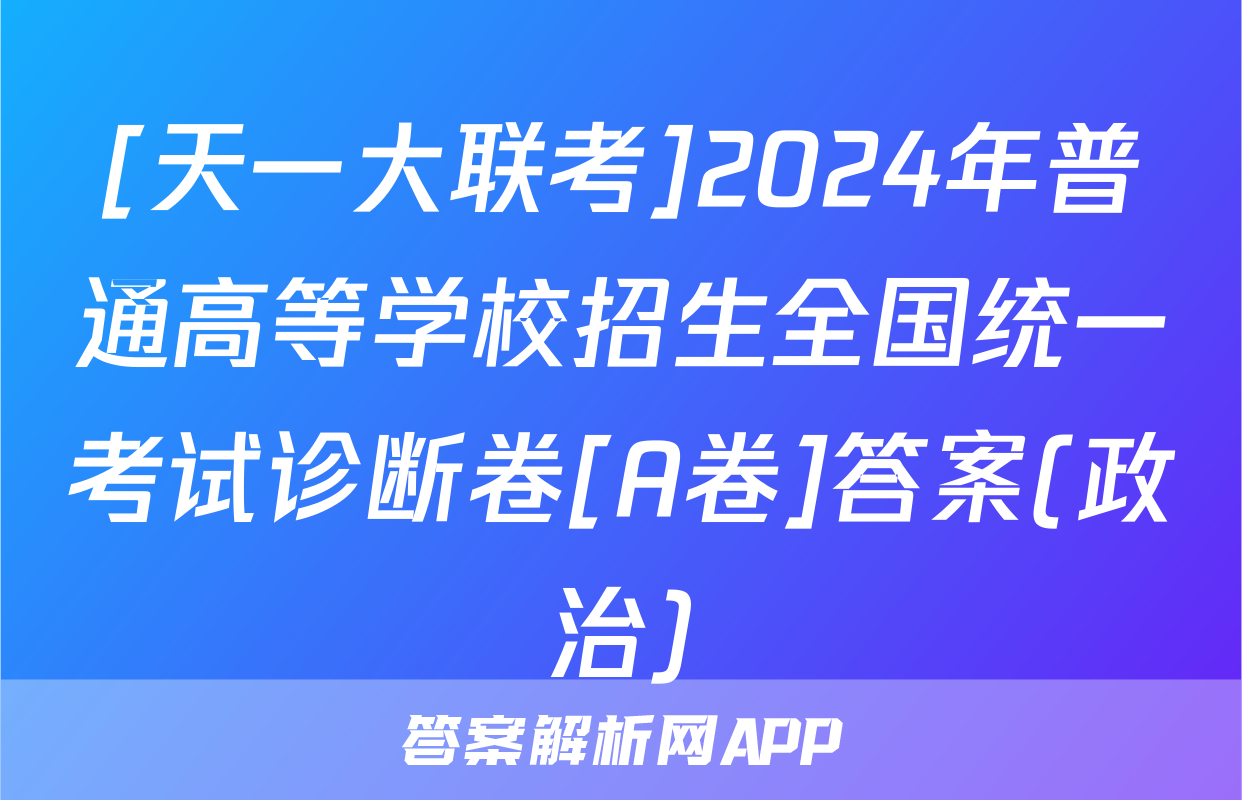 [天一大联考]2024年普通高等学校招生全国统一考试诊断卷[A卷]答案(政治)