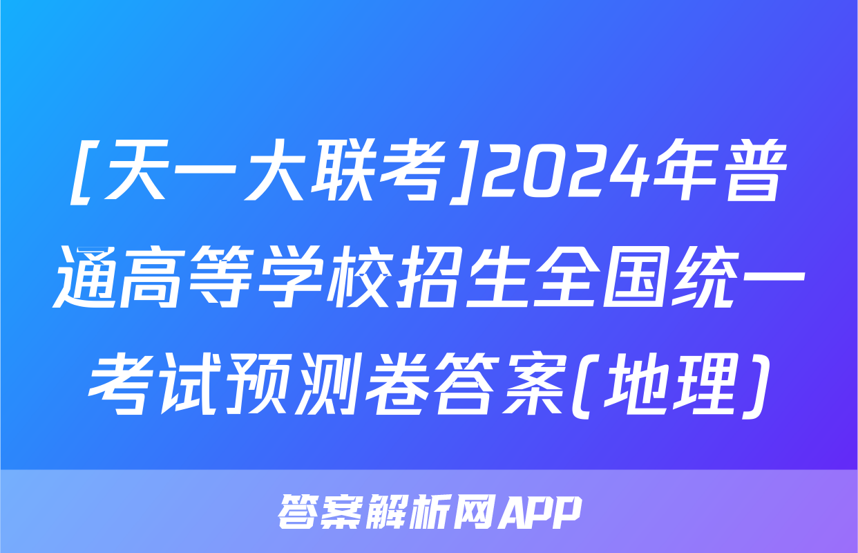 [天一大联考]2024年普通高等学校招生全国统一考试预测卷答案(地理)