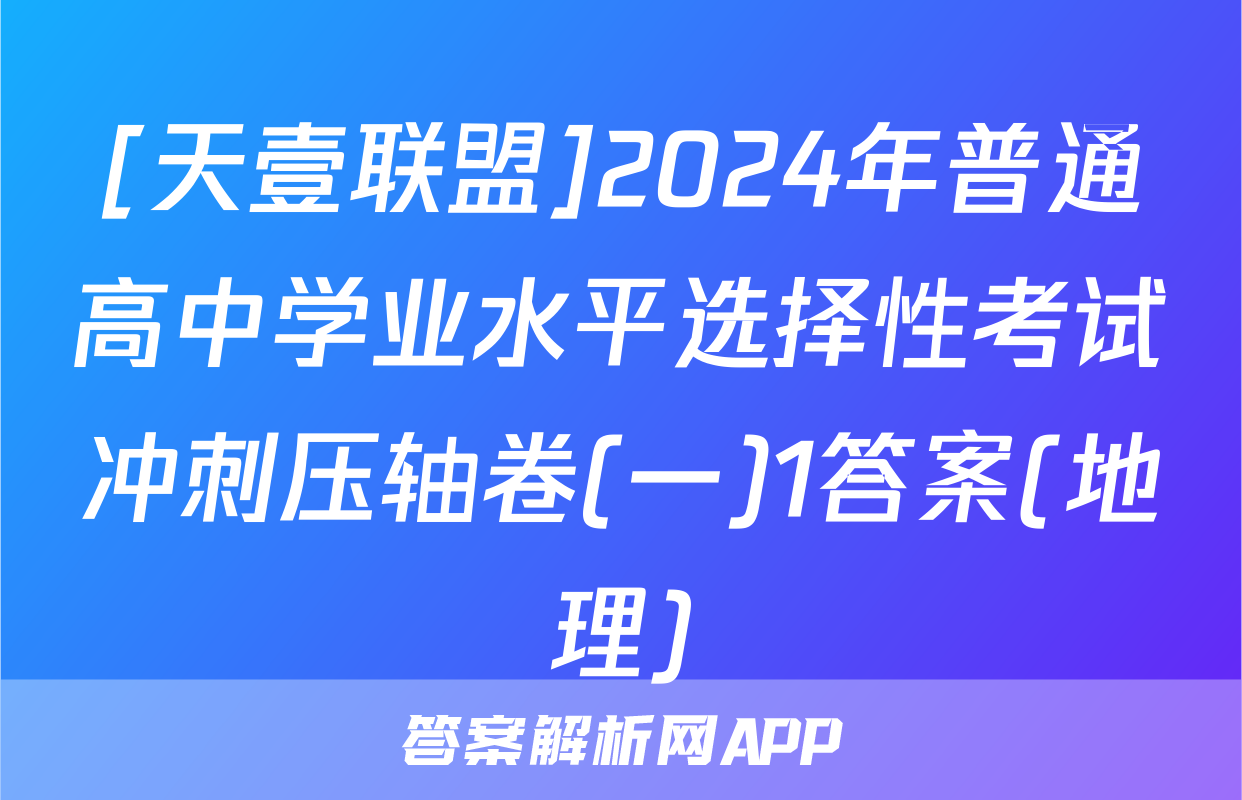 [天壹联盟]2024年普通高中学业水平选择性考试冲刺压轴卷(一)1答案(地理)