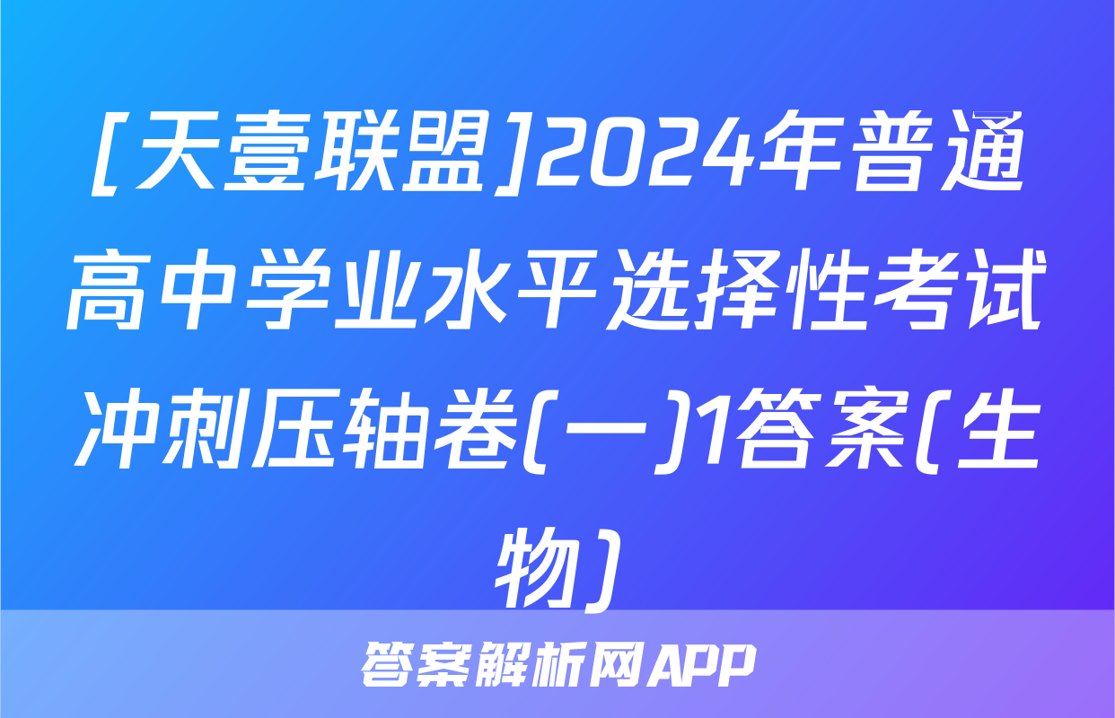 [天壹联盟]2024年普通高中学业水平选择性考试冲刺压轴卷(一)1答案(生物)