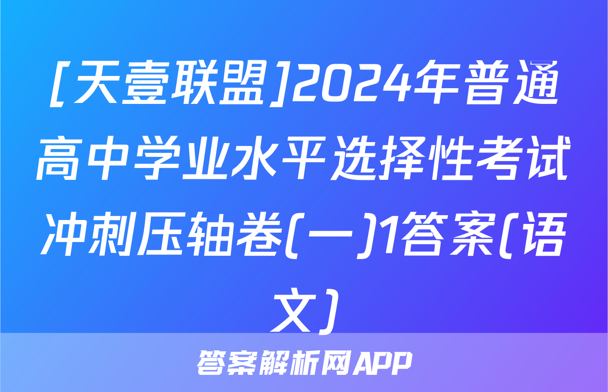 [天壹联盟]2024年普通高中学业水平选择性考试冲刺压轴卷(一)1答案(语文)