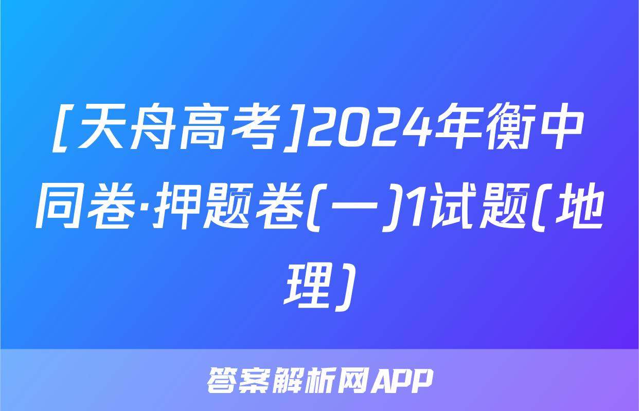 [天舟高考]2024年衡中同卷·押题卷(一)1试题(地理)