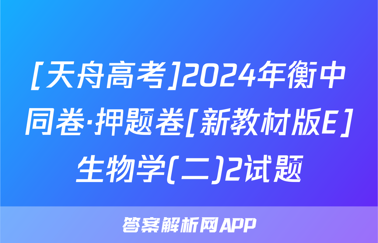 [天舟高考]2024年衡中同卷·押题卷[新教材版E]生物学(二)2试题
