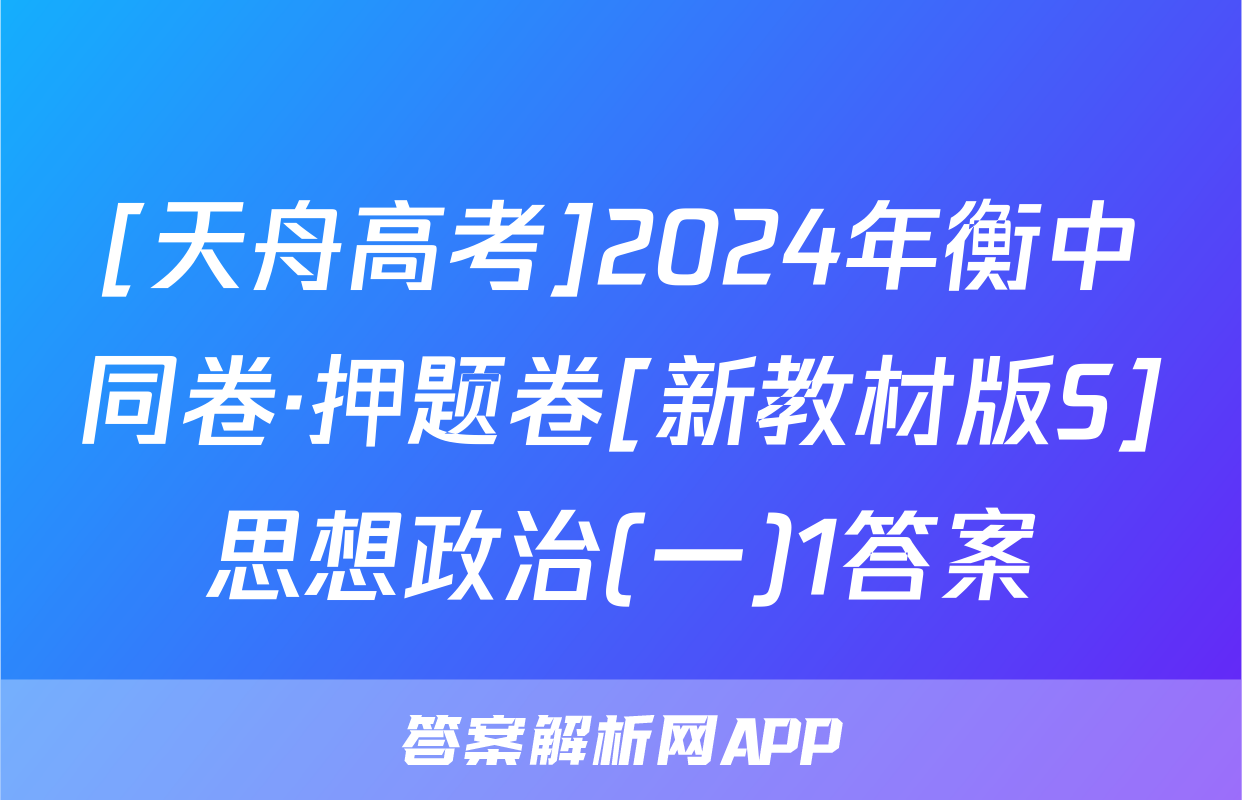 [天舟高考]2024年衡中同卷·押题卷[新教材版S]思想政治(一)1答案