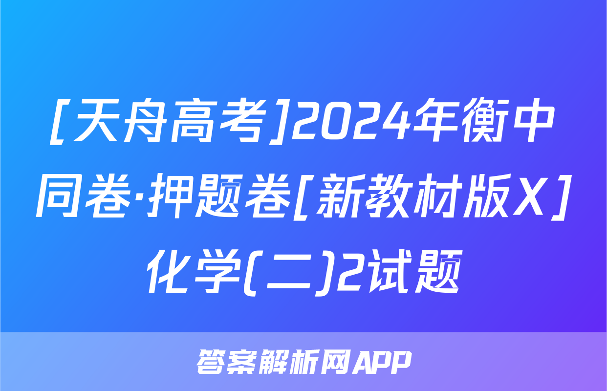 [天舟高考]2024年衡中同卷·押题卷[新教材版X]化学(二)2试题