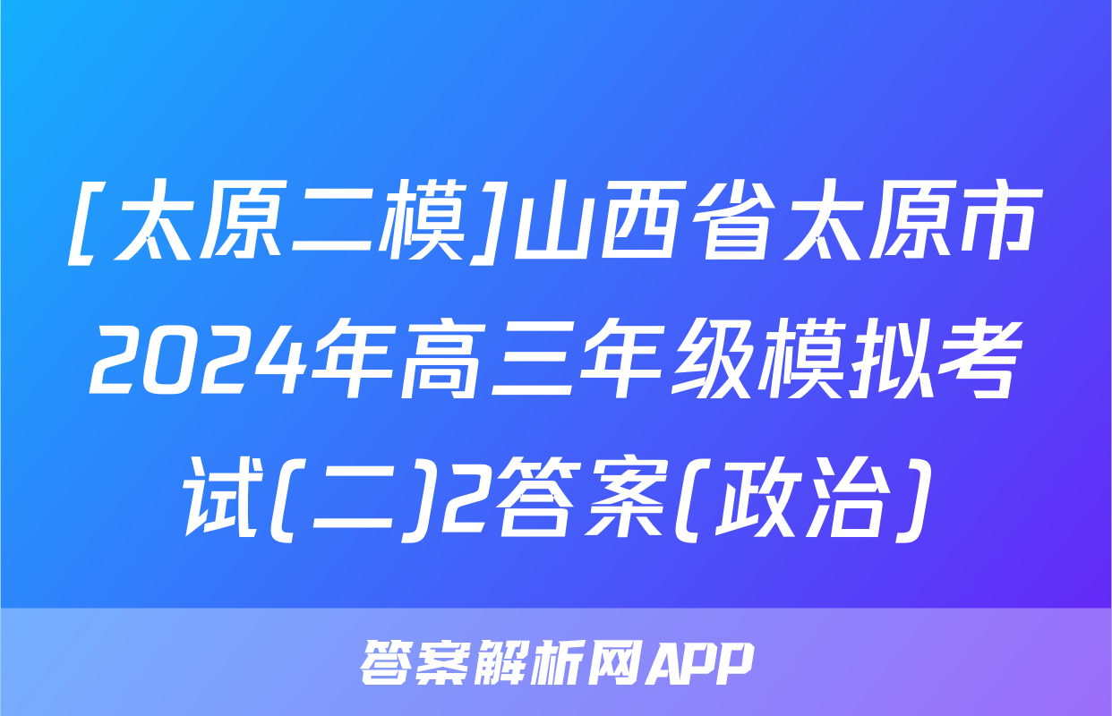 [太原二模]山西省太原市2024年高三年级模拟考试(二)2答案(政治)