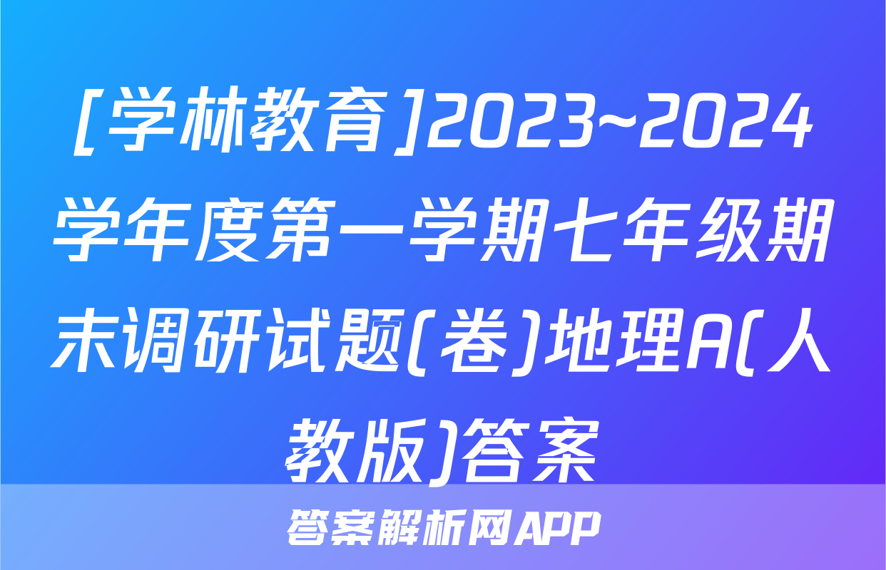 [学林教育]2023~2024学年度第一学期七年级期末调研试题(卷)地理A(人教版)答案