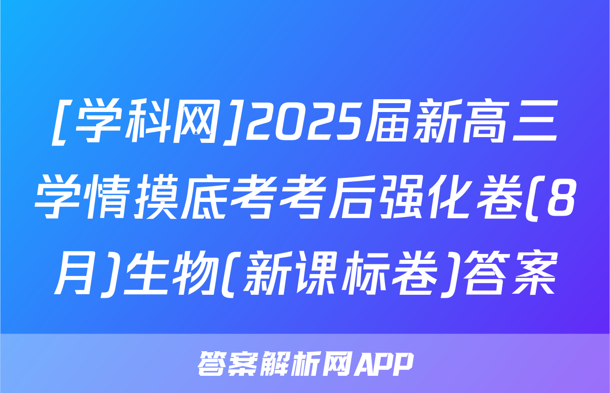 [学科网]2025届新高三学情摸底考考后强化卷(8月)生物(新课标卷)答案