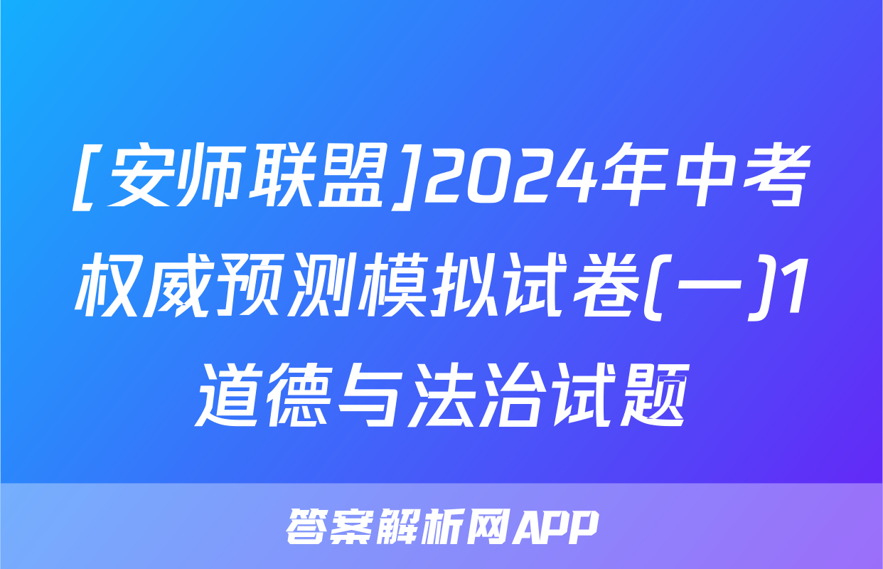 [安师联盟]2024年中考权威预测模拟试卷(一)1道德与法治试题