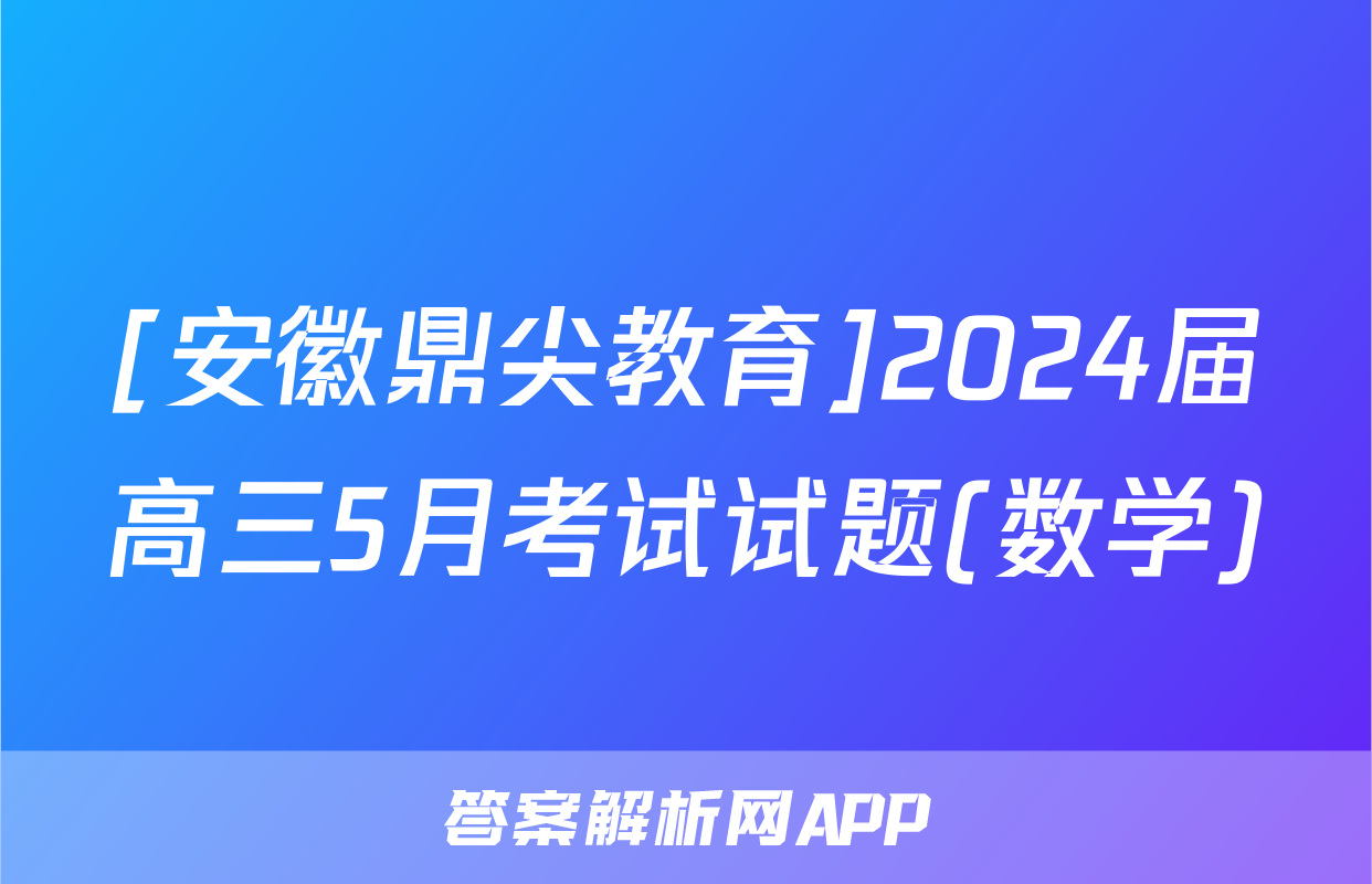 [安徽鼎尖教育]2024届高三5月考试试题(数学)