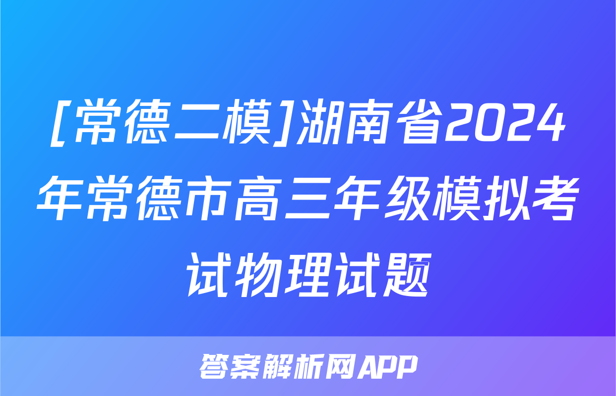 [常德二模]湖南省2024年常德市高三年级模拟考试物理试题